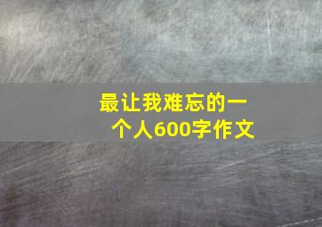 最让我难忘的一个人600字作文