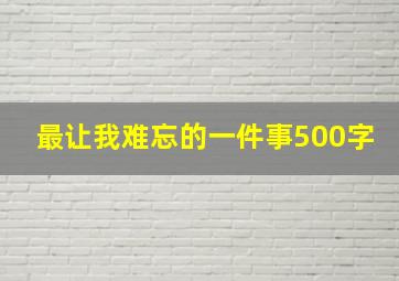 最让我难忘的一件事500字