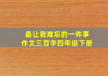 最让我难忘的一件事作文三百字四年级下册