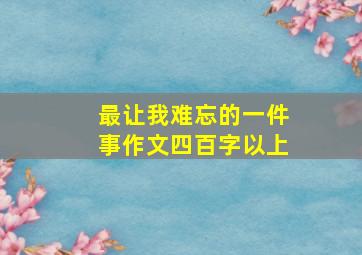 最让我难忘的一件事作文四百字以上