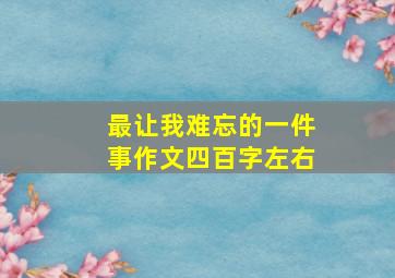 最让我难忘的一件事作文四百字左右