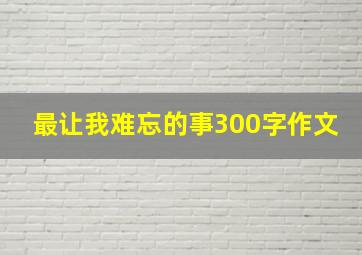 最让我难忘的事300字作文