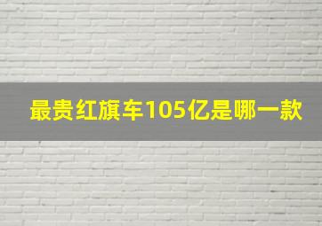 最贵红旗车105亿是哪一款