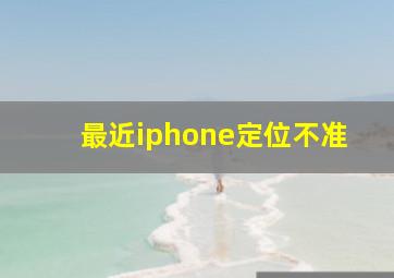 最近iphone定位不准