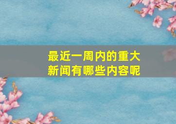 最近一周内的重大新闻有哪些内容呢