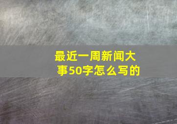 最近一周新闻大事50字怎么写的