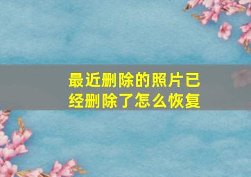 最近删除的照片已经删除了怎么恢复