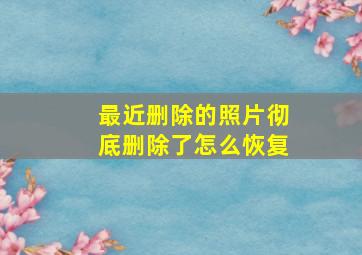 最近删除的照片彻底删除了怎么恢复