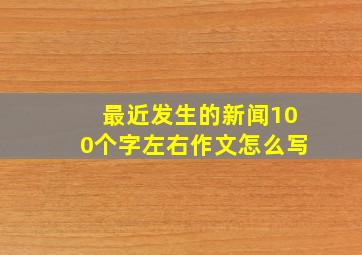 最近发生的新闻100个字左右作文怎么写