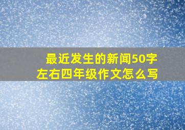 最近发生的新闻50字左右四年级作文怎么写