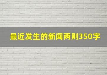 最近发生的新闻两则350字