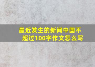 最近发生的新闻中国不超过100字作文怎么写