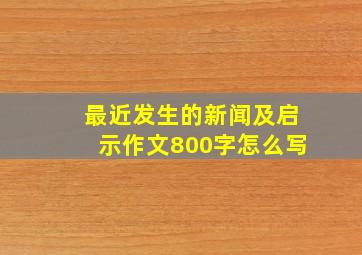 最近发生的新闻及启示作文800字怎么写