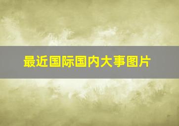 最近国际国内大事图片