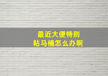 最近大便特别粘马桶怎么办啊