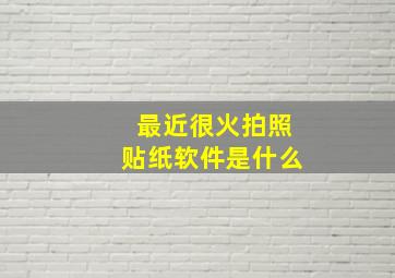 最近很火拍照贴纸软件是什么