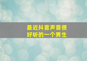 最近抖音声音很好听的一个男生