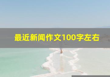 最近新闻作文100字左右