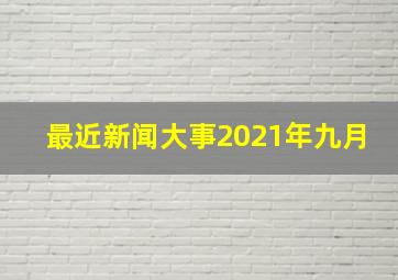 最近新闻大事2021年九月