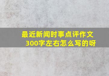 最近新闻时事点评作文300字左右怎么写的呀