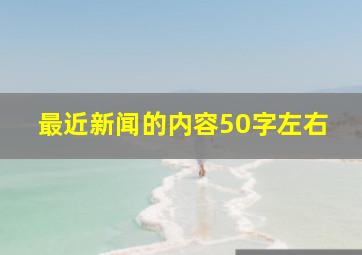 最近新闻的内容50字左右