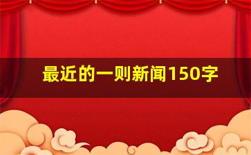 最近的一则新闻150字