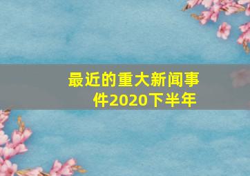 最近的重大新闻事件2020下半年