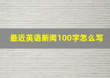 最近英语新闻100字怎么写