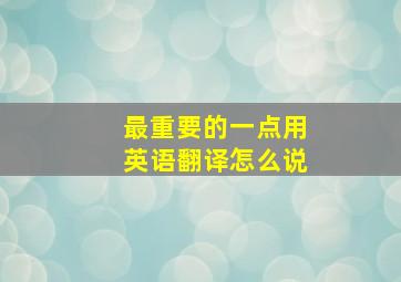 最重要的一点用英语翻译怎么说