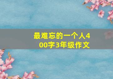 最难忘的一个人400字3年级作文