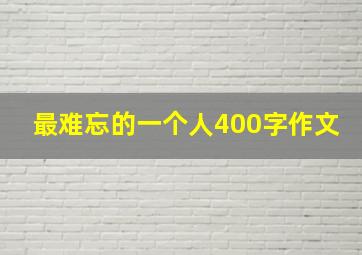 最难忘的一个人400字作文