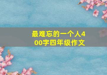 最难忘的一个人400字四年级作文