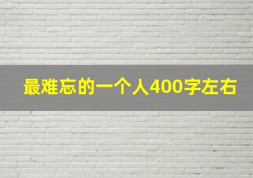 最难忘的一个人400字左右