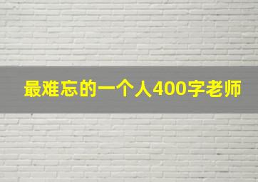 最难忘的一个人400字老师