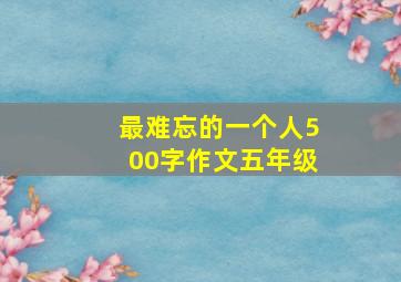 最难忘的一个人500字作文五年级