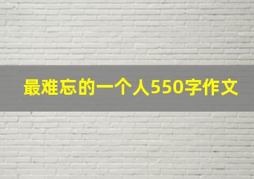 最难忘的一个人550字作文