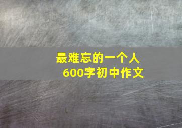 最难忘的一个人600字初中作文