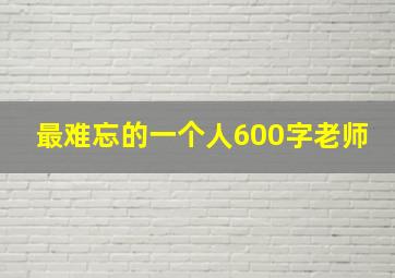 最难忘的一个人600字老师