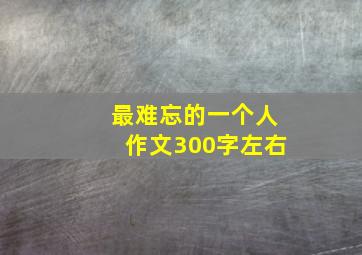 最难忘的一个人作文300字左右