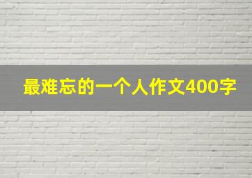 最难忘的一个人作文400字