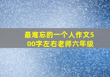 最难忘的一个人作文500字左右老师六年级