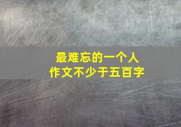 最难忘的一个人作文不少于五百字