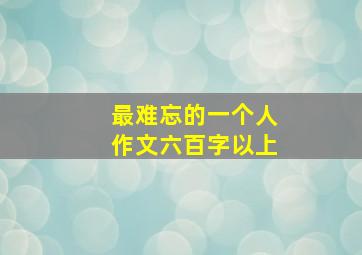 最难忘的一个人作文六百字以上