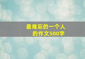 最难忘的一个人的作文500字