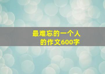 最难忘的一个人的作文600字