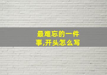 最难忘的一件事,开头怎么写