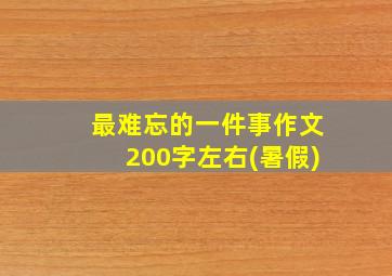 最难忘的一件事作文200字左右(暑假)