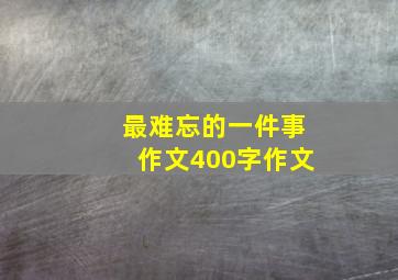 最难忘的一件事作文400字作文