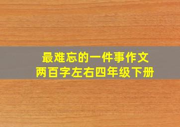 最难忘的一件事作文两百字左右四年级下册