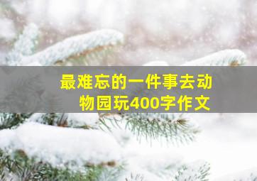 最难忘的一件事去动物园玩400字作文